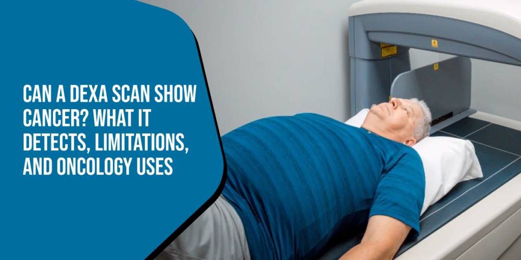 Can a DEXA Scan Show Cancer? What It Detects, Limitations, and Oncology Uses
