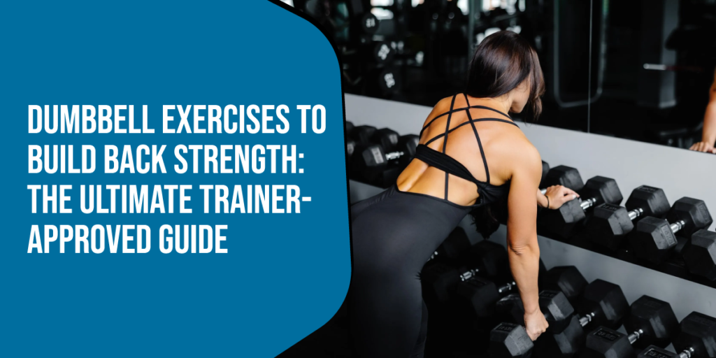 Dumbbell Exercises to Build Back Strength: The Ultimate Trainer-Approved Guide